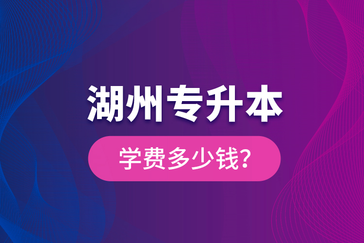 湖州專升本學(xué)費多少錢？