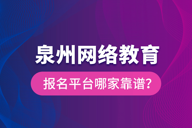 泉州網絡教育報名平臺哪家靠譜？