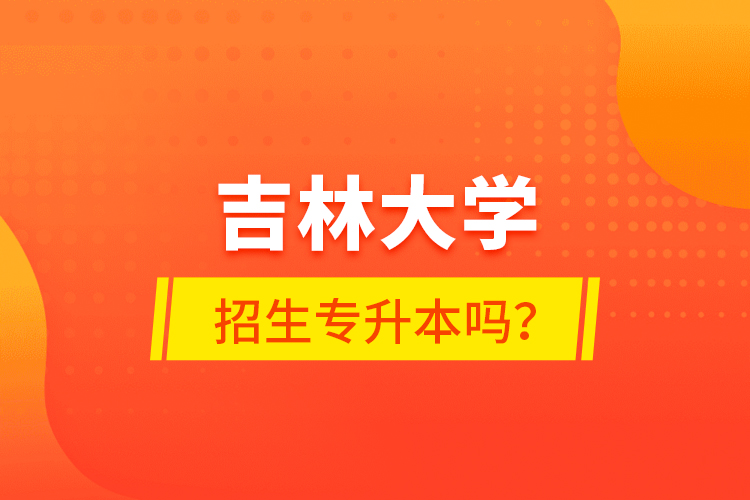 吉林大學(xué)招生專升本嗎？