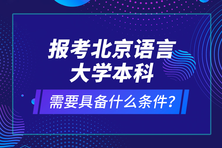 報(bào)考北京語言大學(xué)本科需要具備什么條件？