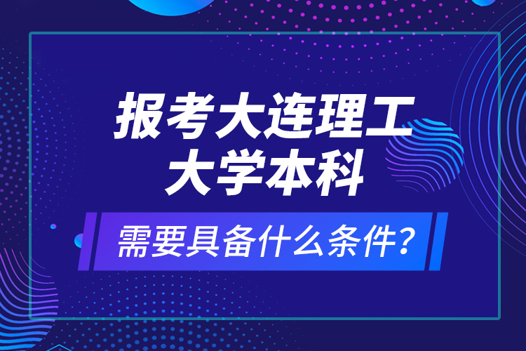報考大連理工大學本科需要具備什么條件？