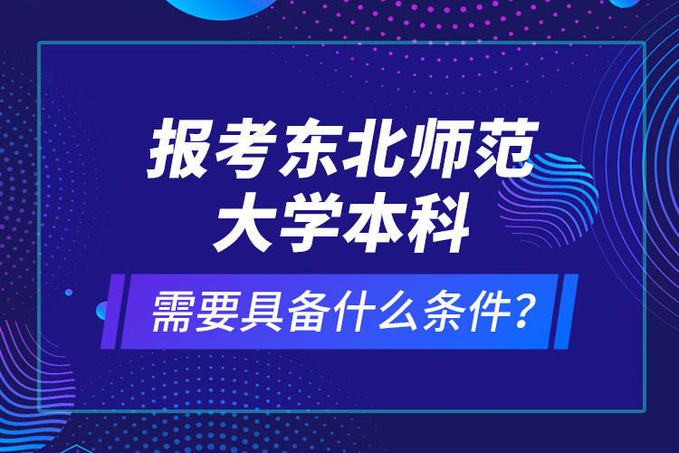 報(bào)考東北師范大學(xué)本科需要具備什么條件？