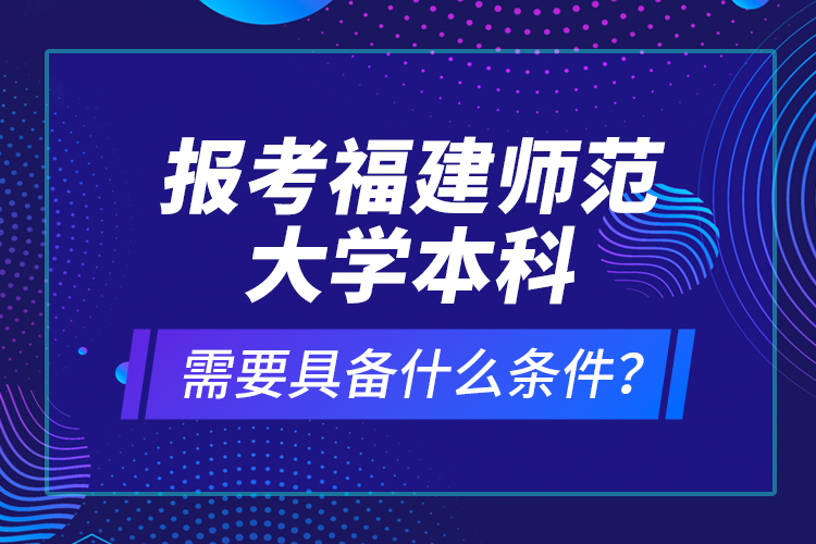 報考福建師范大學(xué)本科需要具備什么條件？