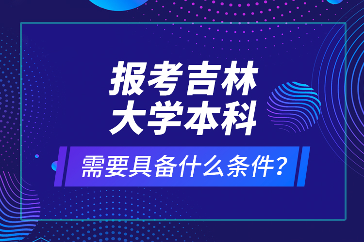 報(bào)考吉林大學(xué)本科需要具備什么條件？