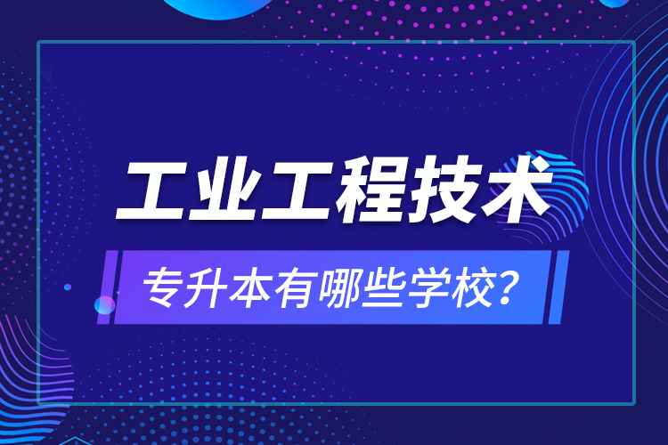 工業(yè)工程技術(shù)專升本有哪些學(xué)校？