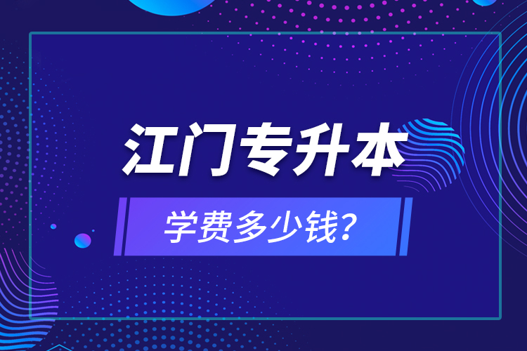 江門專升本學(xué)費多少錢？