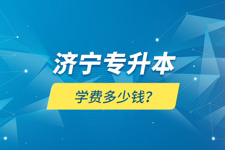 濟(jì)寧專升本學(xué)費(fèi)多少錢(qián)？