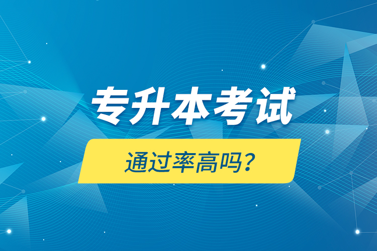 專(zhuān)升本考試通過(guò)率高嗎？