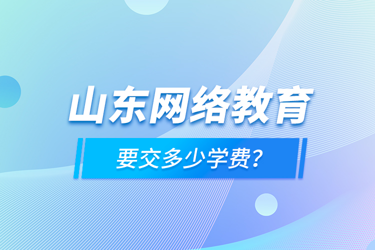 山東網(wǎng)絡(luò)教育要交多少學(xué)費(fèi)？