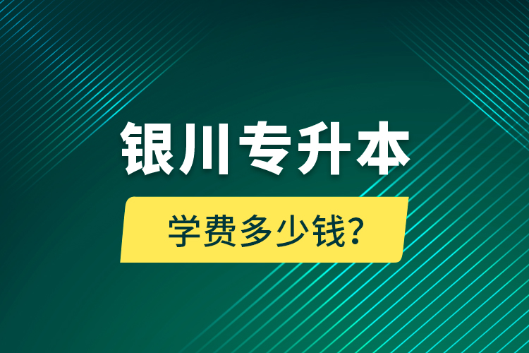 銀川專升本學費多少錢？