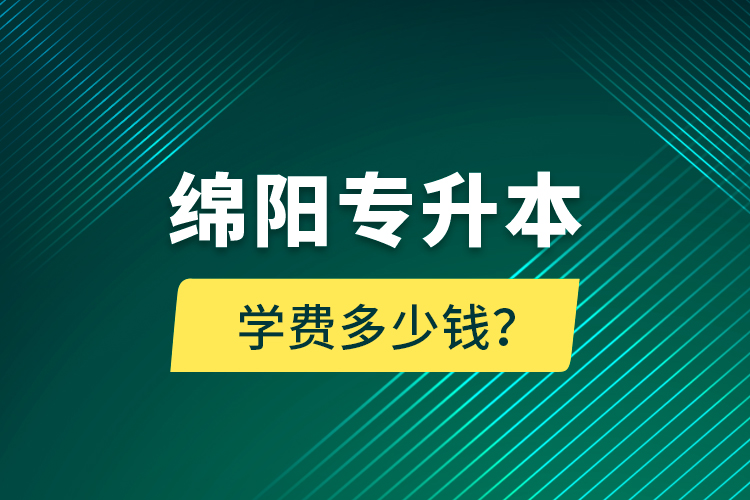 綿陽專升本學(xué)費(fèi)多少錢？