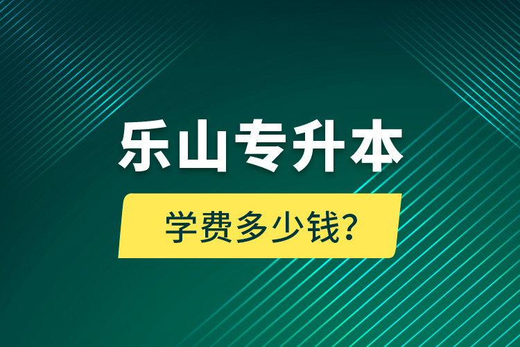 樂山專升本學(xué)費多少錢？