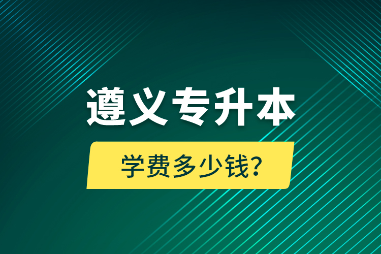 遵義專升本學費多少錢？