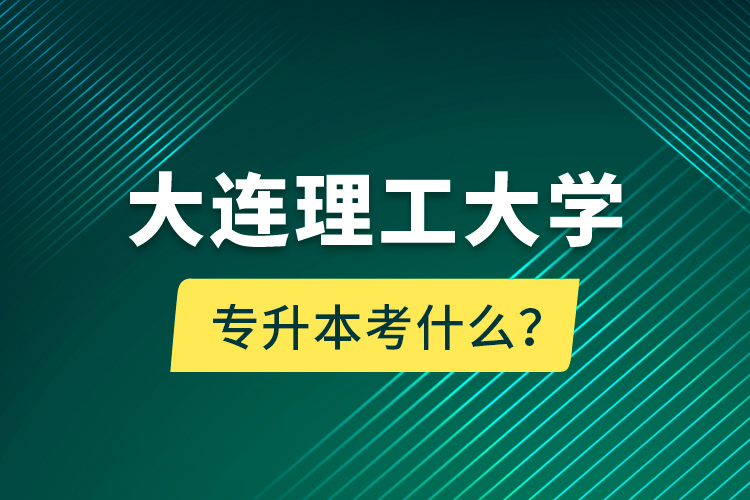 大連理工大學(xué)專升本考什么？