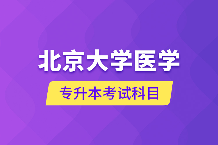 北京大學(xué)醫(yī)學(xué)專(zhuān)升本考試科目