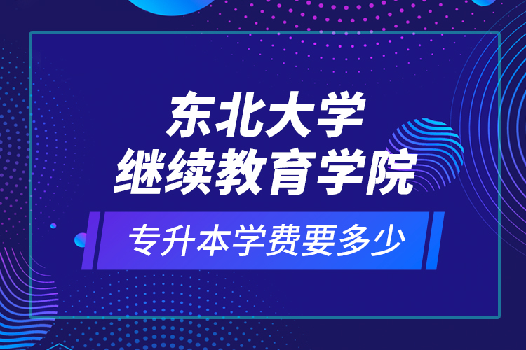 東北大學繼續(xù)教育學院專升本學費要多少