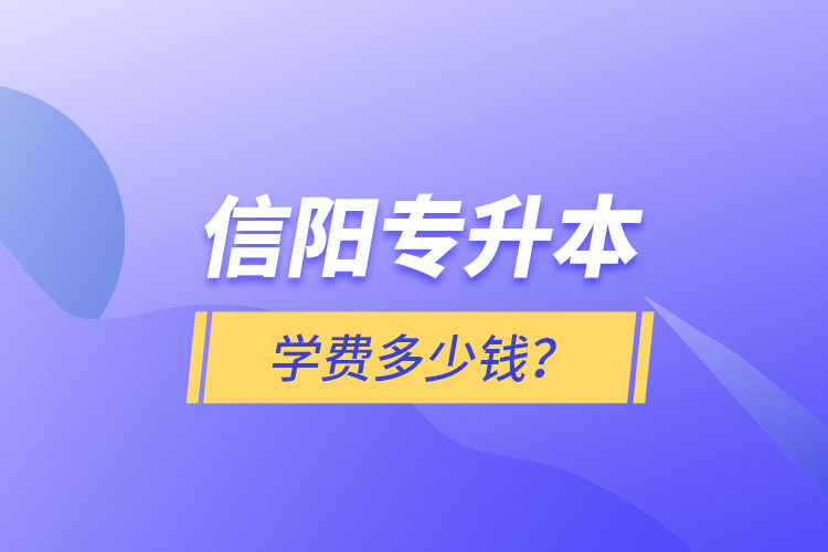 信陽專升本學(xué)費多少錢？