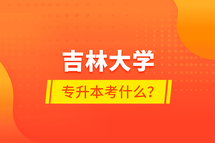 吉林大學(xué)專(zhuān)升本考什么？