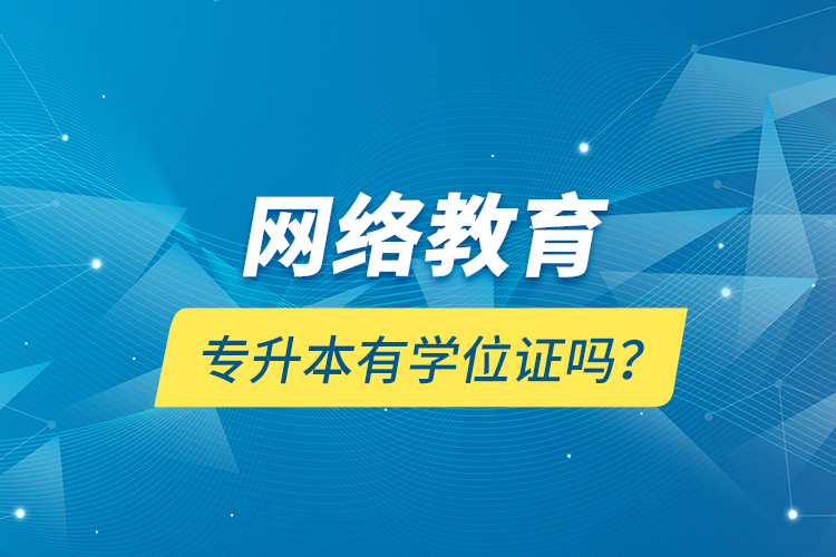 網(wǎng)絡(luò)教育專升本有學(xué)位證嗎？