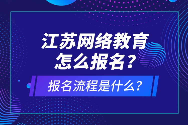 江蘇網(wǎng)絡教育怎么報名？報名流程是什么？
