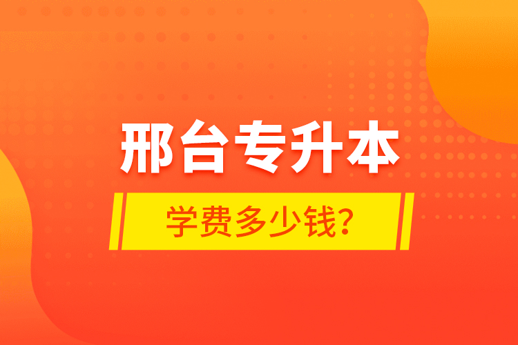 邢臺專升本學(xué)費(fèi)多少錢？