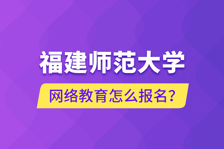 福建師范大學網(wǎng)絡教育怎么報名？