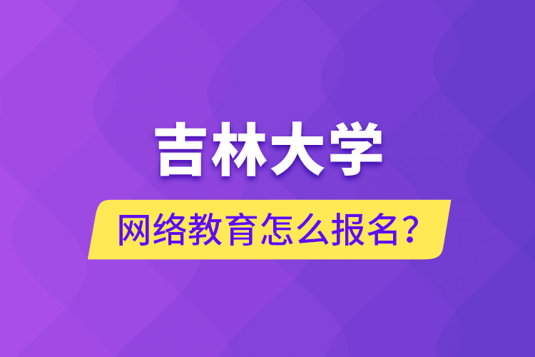 吉林大學(xué)網(wǎng)絡(luò)教育怎么報(bào)名？