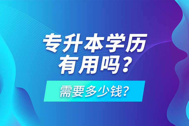 專升本學(xué)歷有用嗎？需要多少錢？