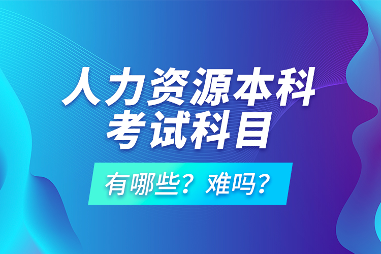 人力資源本科考試科目有哪些？難嗎？