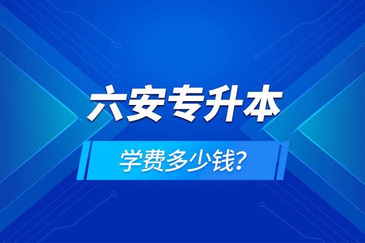 六安專升本學(xué)費(fèi)多少錢(qián)？