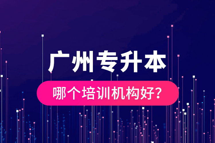 廣州專升本哪個(gè)培訓(xùn)機(jī)構(gòu)好？
