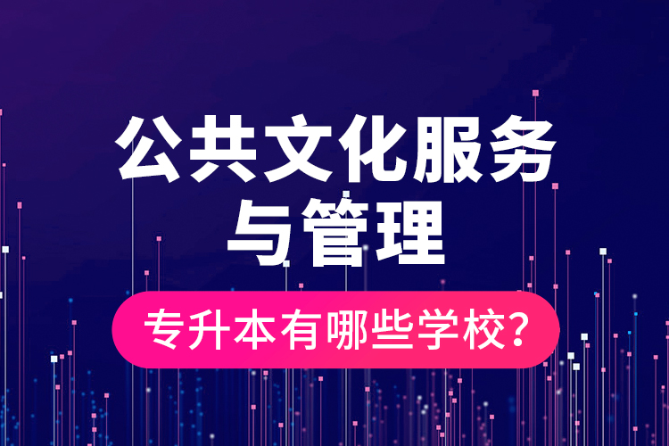 公共文化服務(wù)與管理專升本有哪些學(xué)校？