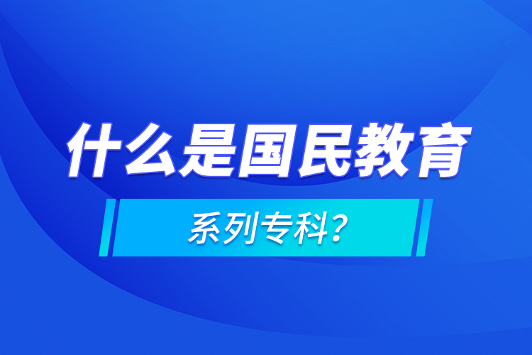 什么是國民教育系列專科？