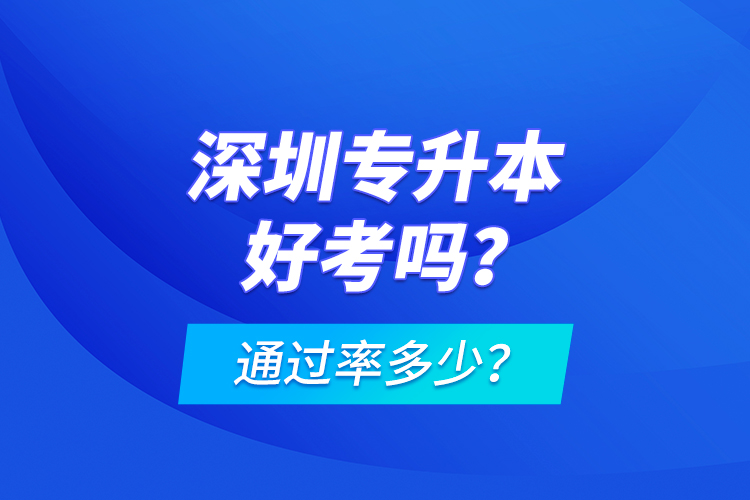 深圳專升本好考嗎？通過率多少？