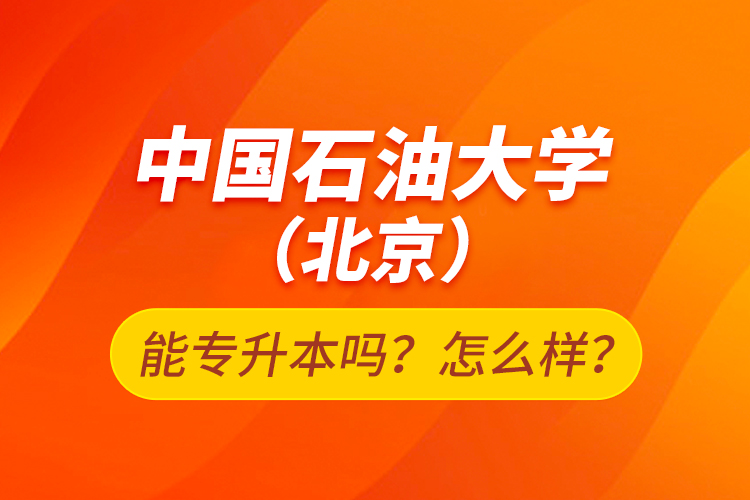 中國(guó)石油大學(xué)（北京）能專升本嗎？怎么樣？