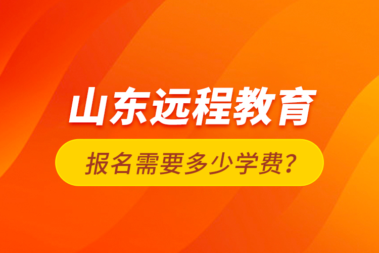 山東遠程教育報名需要多少學費？
