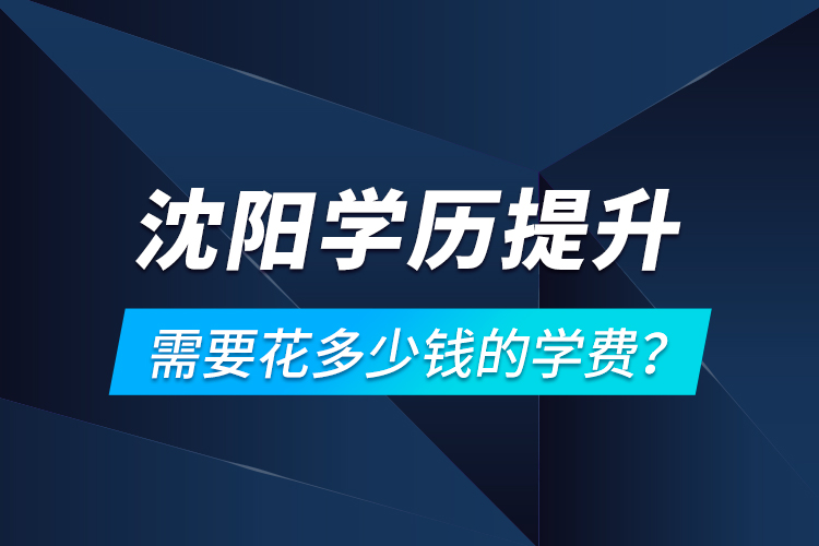 沈陽學(xué)歷提升需要花多少錢的學(xué)費(fèi)？