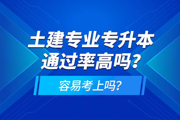 土建專業(yè)專升本通過率高嗎？容易考上嗎？