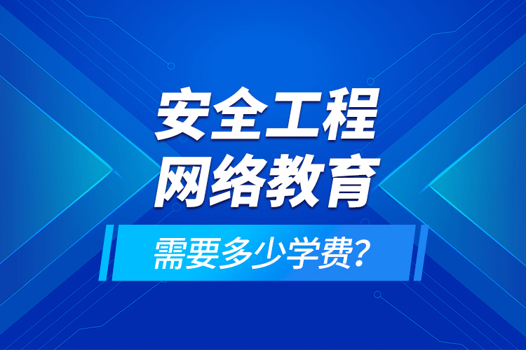 安全工程網(wǎng)絡(luò)教育需要多少學(xué)費(fèi)？