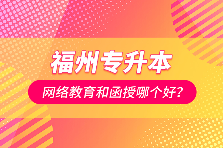 福州專升本網(wǎng)絡(luò)教育和函授哪個(gè)好？
