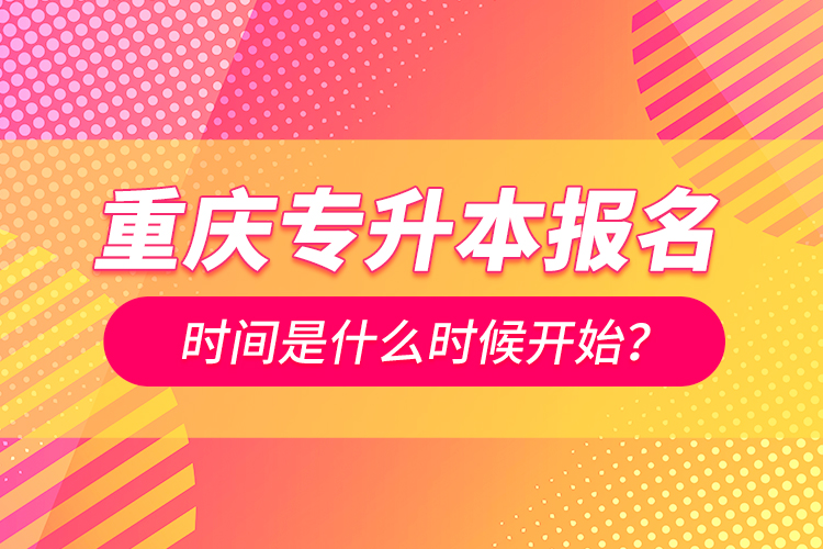 重慶專升本報(bào)名時(shí)間是什么時(shí)候開始？
