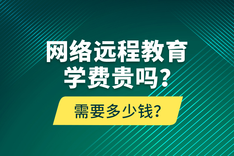 網(wǎng)絡(luò)遠(yuǎn)程教育學(xué)費貴嗎？需要多少錢？