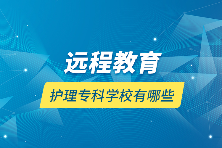 遠(yuǎn)程教育護(hù)理?？茖W(xué)校有哪些