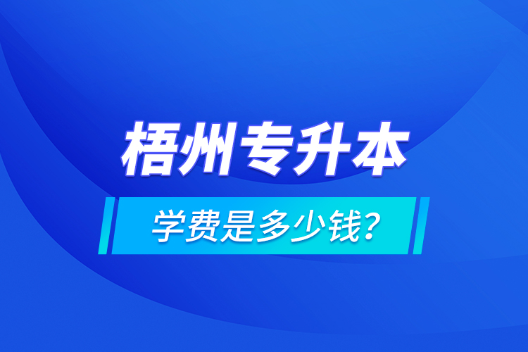 梧州專升本學(xué)費(fèi)是多少錢？