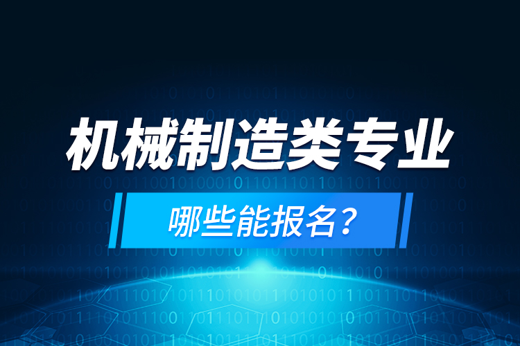 機械制造類專業(yè)哪些能報名？
