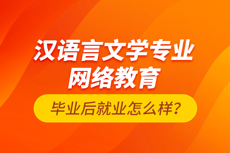 漢語言文學(xué)專業(yè)網(wǎng)絡(luò)教育畢業(yè)后就業(yè)怎么樣？