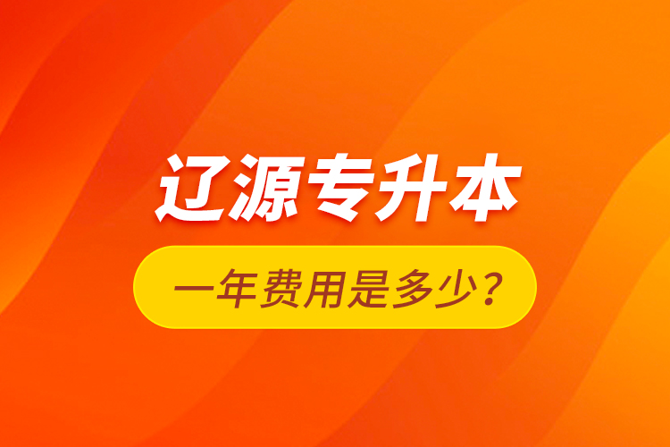 遼源專升本一年費用是多少？