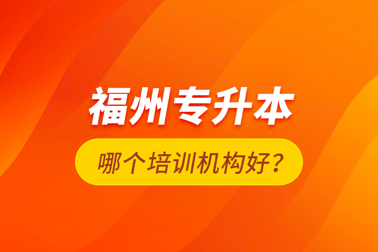 福州專升本哪個培訓(xùn)機構(gòu)好？