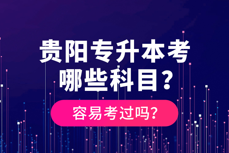 貴陽專升本考哪些科目？容易考過嗎？