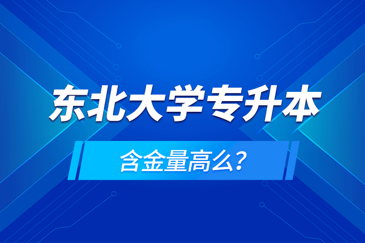 東北大學(xué)專升本含金量高么？